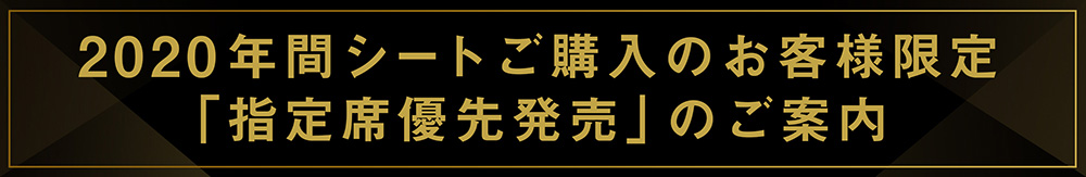 2020年間シートご購入のお客様限定　「指定席優先発売」のご案内